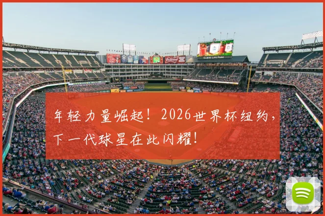 年轻力量崛起！2026世界杯纽约，下一代球星在此闪耀！
