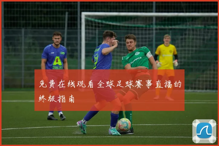 免费在线观看全球足球赛事直播的终极指南