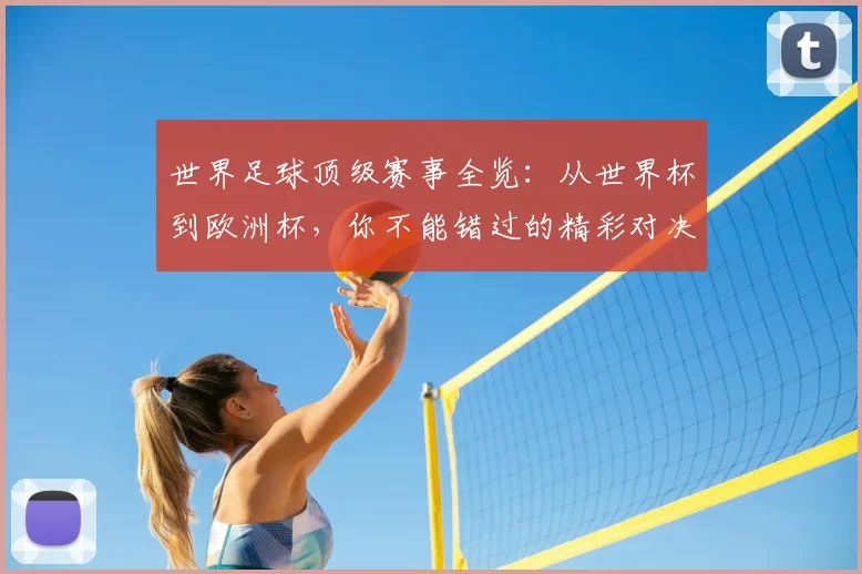 世界足球顶级赛事全览:从世界杯到欧洲杯,你不能错过的精彩对决