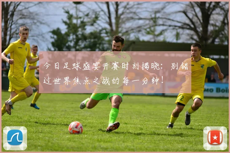 今日足球盛宴开赛时刻揭晓：别错过世界焦点之战的每一分钟！