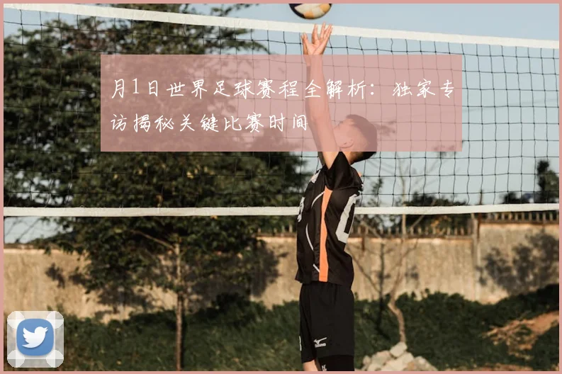 月1日世界足球赛程全解析：独家专访揭秘关键比赛时间