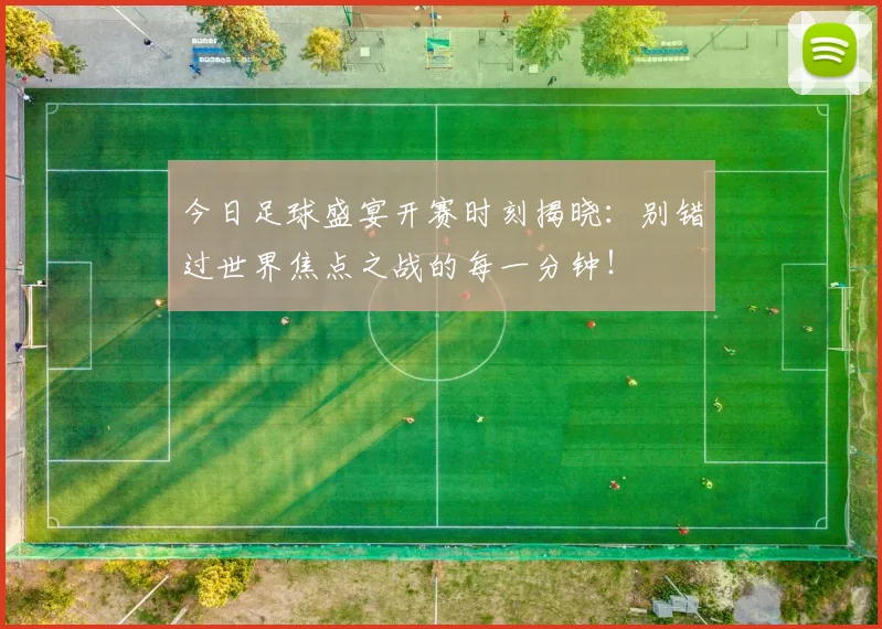 今日足球盛宴开赛时刻揭晓:别错过世界焦点之战的每一分钟!
