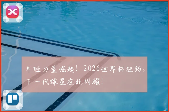 年轻力量崛起！2026世界杯纽约，下一代球星在此闪耀！
