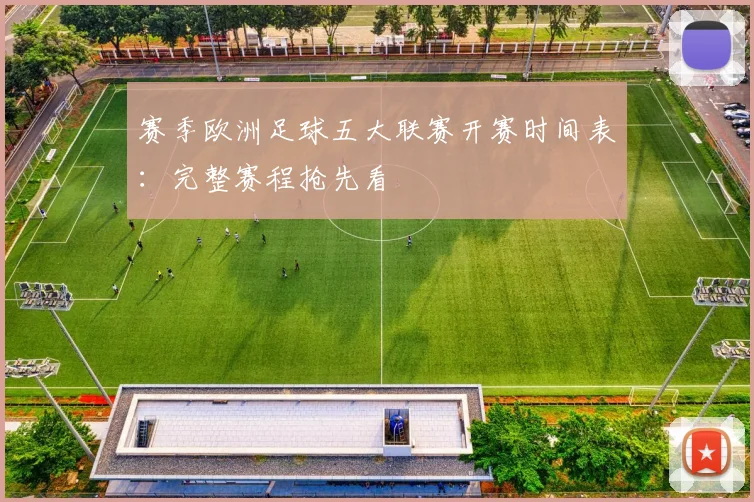 赛季欧洲足球五大联赛开赛时间表：完整赛程抢先看